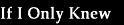 If I Only Knew