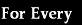 For Every 